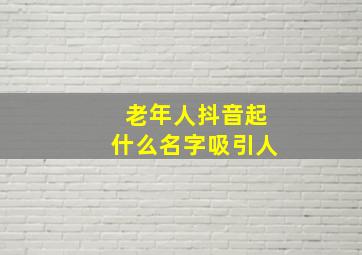 老年人抖音起什么名字吸引人