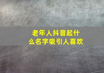 老年人抖音起什么名字吸引人喜欢