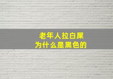 老年人拉白屎为什么是黑色的