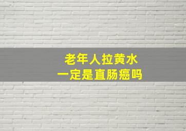 老年人拉黄水一定是直肠癌吗