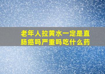 老年人拉黄水一定是直肠癌吗严重吗吃什么药