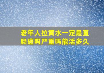 老年人拉黄水一定是直肠癌吗严重吗能活多久