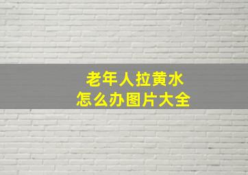 老年人拉黄水怎么办图片大全