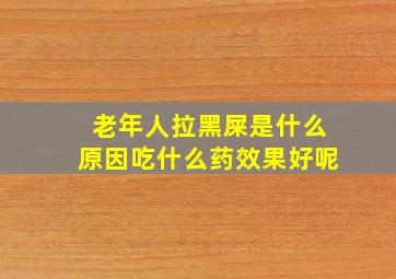 老年人拉黑屎是什么原因吃什么药效果好呢