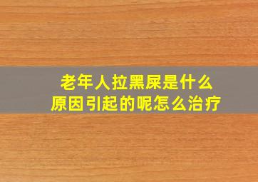 老年人拉黑屎是什么原因引起的呢怎么治疗