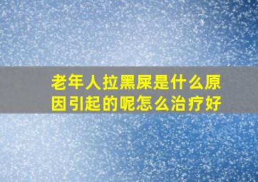 老年人拉黑屎是什么原因引起的呢怎么治疗好