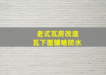 老式瓦房改造瓦下面铺啥防水