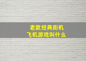 老款经典街机飞机游戏叫什么