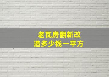 老瓦房翻新改造多少钱一平方