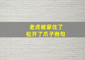 老虎被蒙住了松开了爪子例句