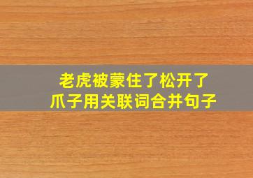 老虎被蒙住了松开了爪子用关联词合并句子