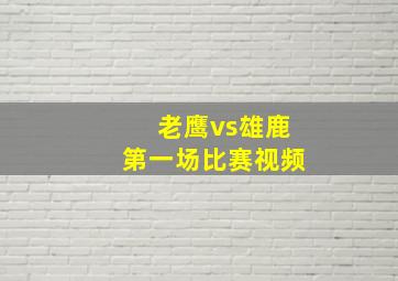 老鹰vs雄鹿第一场比赛视频