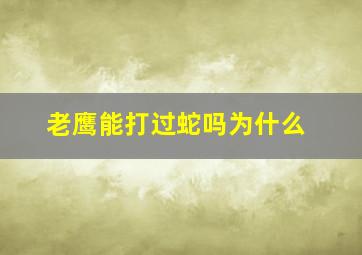 老鹰能打过蛇吗为什么