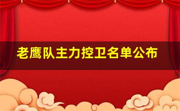 老鹰队主力控卫名单公布