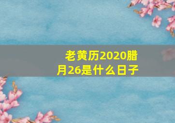 老黄历2020腊月26是什么日子