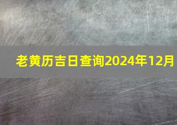 老黄历吉日查询2024年12月