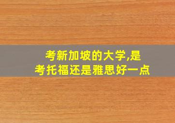 考新加坡的大学,是考托福还是雅思好一点