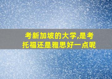 考新加坡的大学,是考托福还是雅思好一点呢