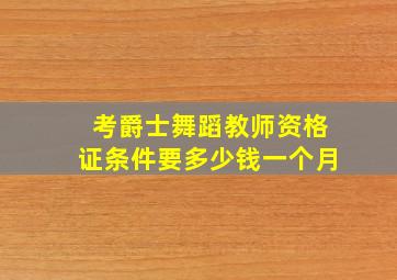 考爵士舞蹈教师资格证条件要多少钱一个月