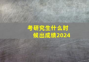 考研究生什么时候出成绩2024