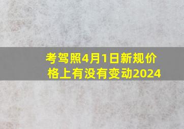 考驾照4月1日新规价格上有没有变动2024