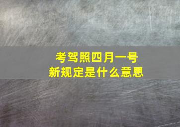 考驾照四月一号新规定是什么意思