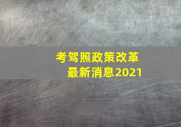 考驾照政策改革最新消息2021