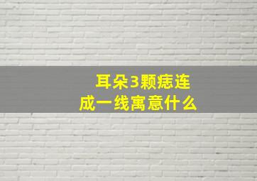 耳朵3颗痣连成一线寓意什么