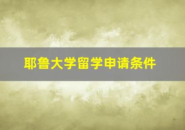 耶鲁大学留学申请条件