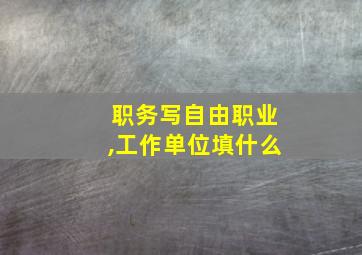 职务写自由职业,工作单位填什么