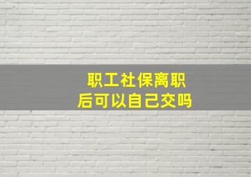 职工社保离职后可以自己交吗