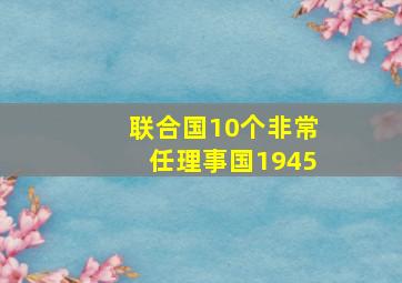 联合国10个非常任理事国1945