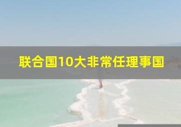 联合国10大非常任理事国