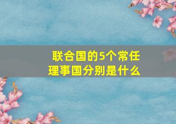 联合国的5个常任理事国分别是什么