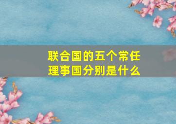 联合国的五个常任理事国分别是什么