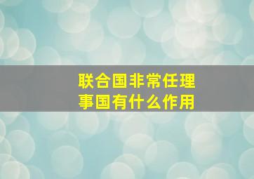 联合国非常任理事国有什么作用