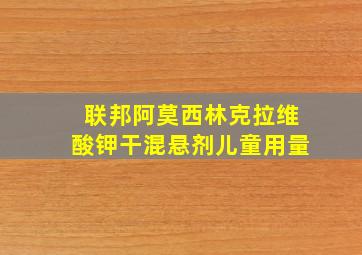 联邦阿莫西林克拉维酸钾干混悬剂儿童用量