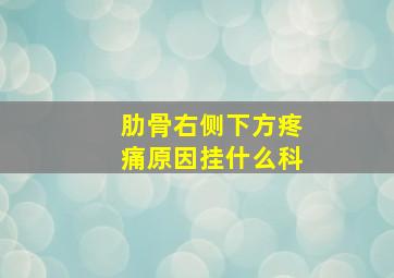 肋骨右侧下方疼痛原因挂什么科