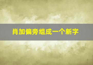 肖加偏旁组成一个新字