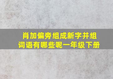 肖加偏旁组成新字并组词语有哪些呢一年级下册