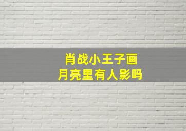 肖战小王子画月亮里有人影吗