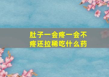 肚子一会疼一会不疼还拉稀吃什么药