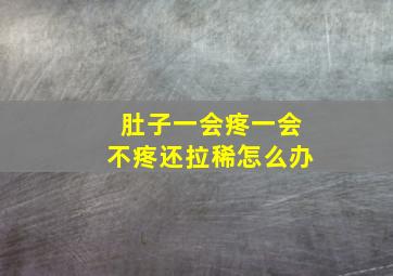 肚子一会疼一会不疼还拉稀怎么办