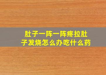 肚子一阵一阵疼拉肚子发烧怎么办吃什么药