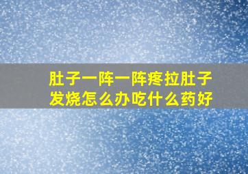 肚子一阵一阵疼拉肚子发烧怎么办吃什么药好