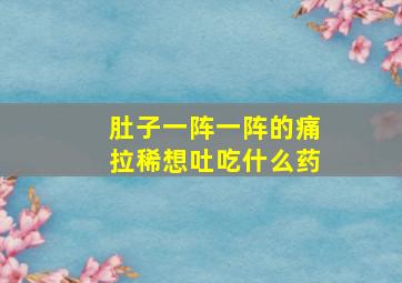 肚子一阵一阵的痛拉稀想吐吃什么药