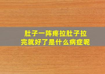 肚子一阵疼拉肚子拉完就好了是什么病症呢