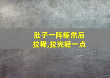 肚子一阵疼然后拉稀,拉完轻一点