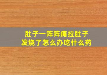 肚子一阵阵痛拉肚子发烧了怎么办吃什么药