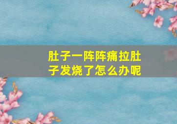 肚子一阵阵痛拉肚子发烧了怎么办呢